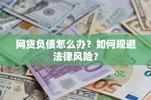 武汉网贷负债怎么办？如何规避法律风险？