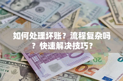 武汉如何处理坏账？流程复杂吗？快速解决技巧？