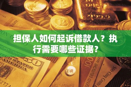 武汉担保人如何起诉借款人？执行需要哪些证据？