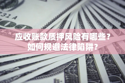 武汉应收账款质押风险有哪些？如何规避法律陷阱？