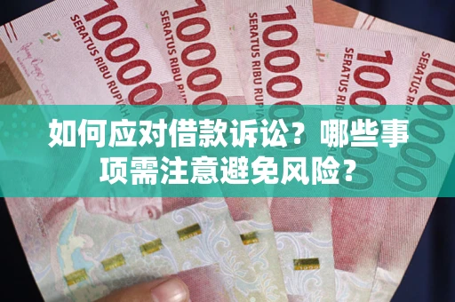 武汉如何应对借款诉讼？哪些事项需注意避免风险？