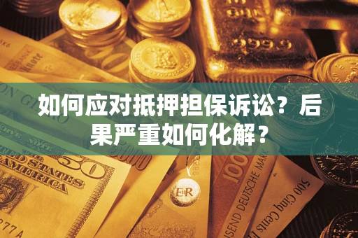 武汉如何应对抵押担保诉讼？后果严重如何化解？
