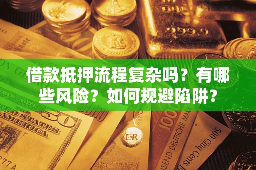 武汉借款抵押流程复杂吗？有哪些风险？如何规避陷阱？