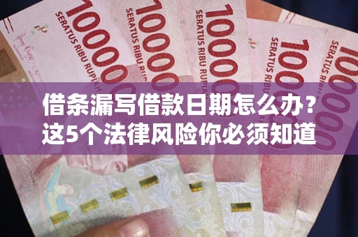 武汉借条漏写借款日期怎么办？这5个法律风险你必须知道