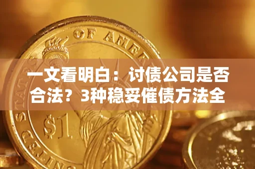 武汉一文看明白：讨债公司是否合法？3种稳妥催债方法全解析
