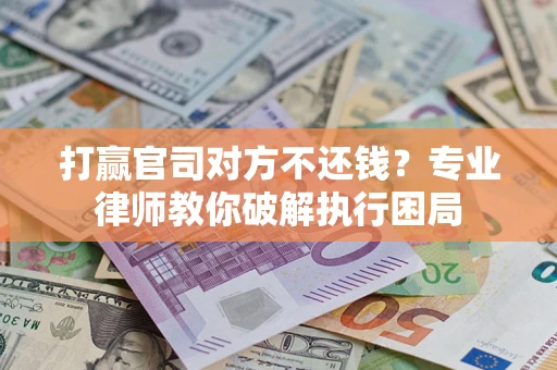 武汉打赢官司对方不还钱？专业律师教你破解执行困局