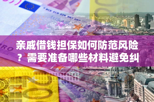 武汉亲戚借钱担保如何防范风险？需要准备哪些材料避免纠纷？