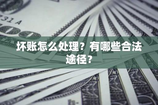 武汉坏账怎么处理？有哪些合法途径？