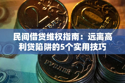 武汉民间借贷维权指南：远离高利贷陷阱的5个实用技巧