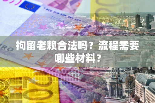 武汉拘留老赖合法吗？流程需要哪些材料？