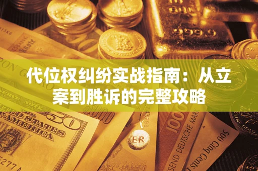 武汉代位权纠纷实战指南：从立案到胜诉的完整攻略