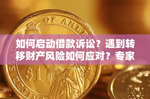 武汉如何启动借款诉讼？遇到转移财产风险如何应对？专家解局支招