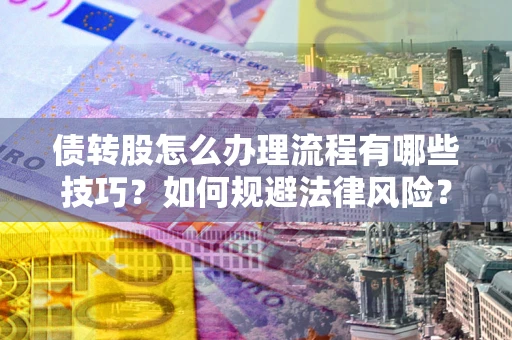 武汉债转股怎么办理流程有哪些技巧？如何规避法律风险？