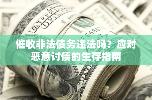 武汉催收非法债务违法吗？应对恶意讨债的生存指南
