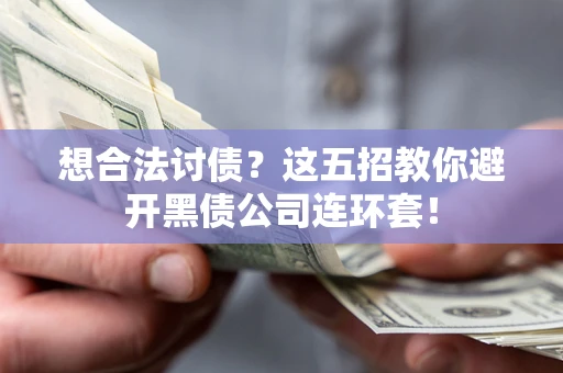 武汉想合法讨债？这五招教你避开黑债公司连环套！