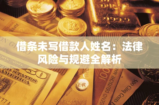 武汉借条未写借款人姓名：法律风险与规避全解析