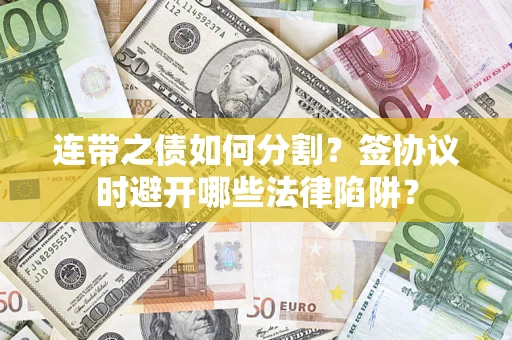 武汉连带之债如何分割？签协议时避开哪些法律陷阱？