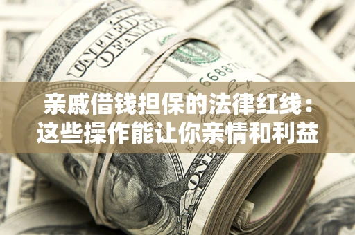 武汉亲戚借钱担保的法律红线：这些操作能让你亲情和利益两不误