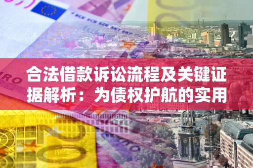 武汉合法借款诉讼流程及关键证据解析：为债权护航的实用指南