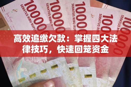 武汉高效追缴欠款：掌握四大法律技巧，快速回笼资金