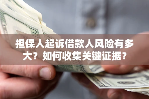 武汉担保人起诉借款人风险有多大？如何收集关键证据？