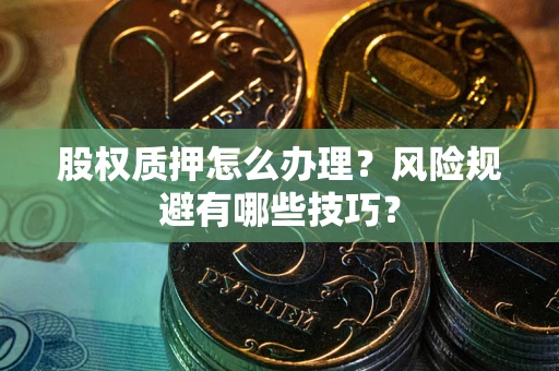 武汉股权质押怎么办理？风险规避有哪些技巧？