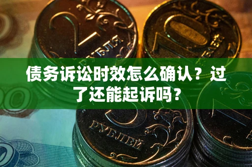 武汉债务诉讼时效怎么确认？过了还能起诉吗？