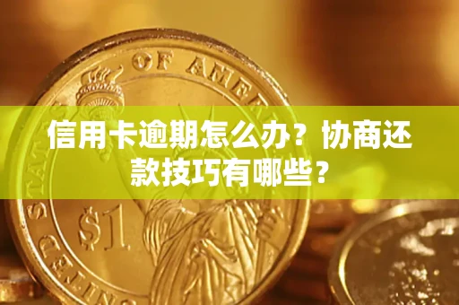 武汉信用卡逾期怎么办？协商还款技巧有哪些？