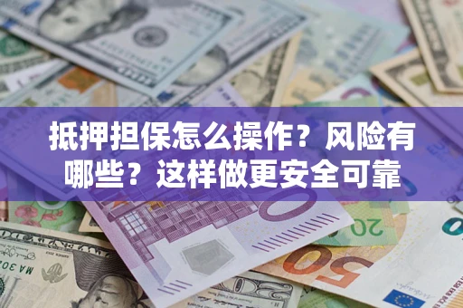 武汉抵押担保怎么操作？风险有哪些？这样做更安全可靠