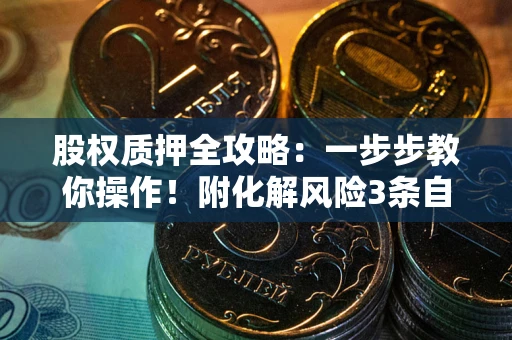 武汉股权质押全攻略：一步步教你操作！附化解风险3条自救法则