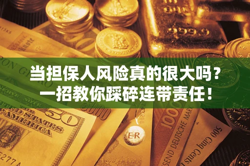 武汉当担保人风险真的很大吗？一招教你踩碎连带责任！