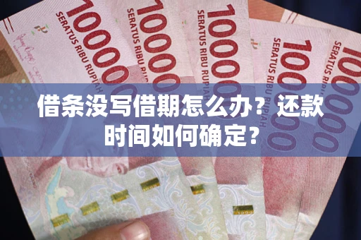 武汉借条没写借期怎么办？还款时间如何确定？