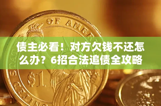 武汉债主必看！对方欠钱不还怎么办？6招合法追债全攻略