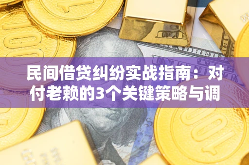 武汉民间借贷纠纷实战指南：对付老赖的3个关键策略与调解盲区解析