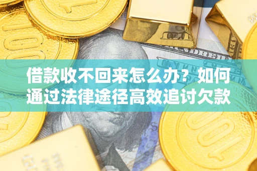 武汉借款收不回来怎么办?如何通过法律途径高效追讨欠款? 武汉借款收不回来怎么办?如何通过法律途径高效追讨欠款?