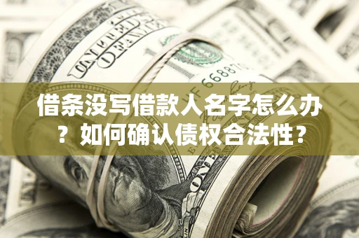 武汉借条没写借款人名字怎么办？如何确认债权合法性？