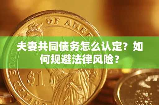 武汉夫妻共同债务怎么认定？如何规避法律风险？