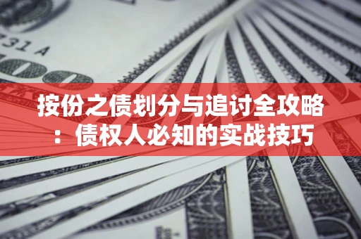 武汉按份之债划分与追讨全攻略：债权人必知的实战技巧