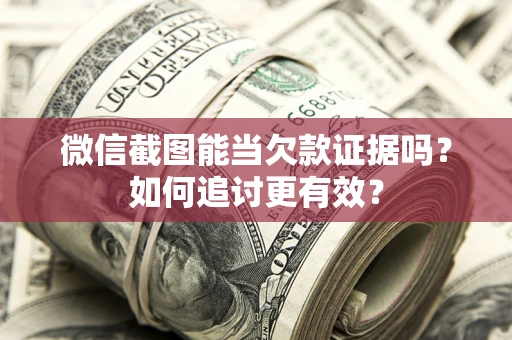 武汉微信截图能当欠款证据吗？如何追讨更有效？