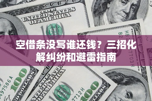 武汉空借条没写谁还钱？三招化解纠纷和避雷指南