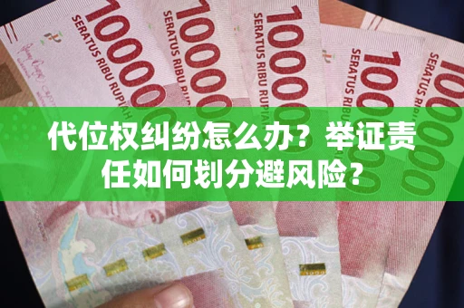 武汉代位权纠纷怎么办？举证责任如何划分避风险？