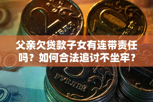 武汉父亲欠贷款子女有连带责任吗？如何合法追讨不坐牢？