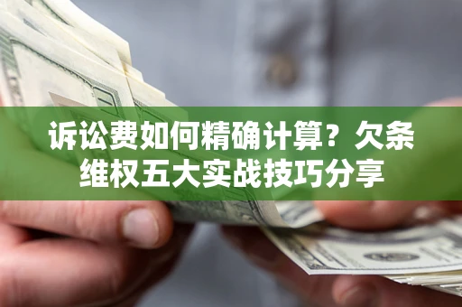 武汉诉讼费如何精确计算？欠条维权五大实战技巧分享