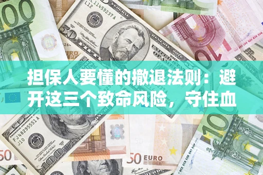 武汉担保人要懂的撤退法则：避开这三个致命风险，守住血汗钱