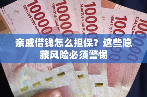 武汉亲戚借钱怎么担保？这些隐藏风险必须警惕