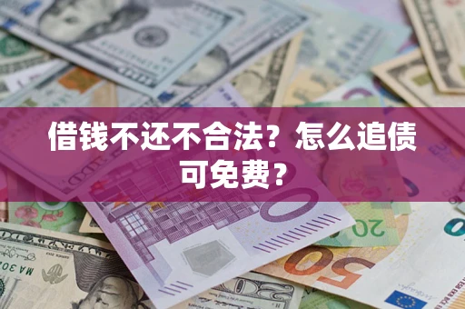 武汉借钱不还不合法？怎么追债可免费？