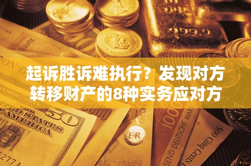 武汉起诉胜诉难执行？发现对方转移财产的8种实务应对方案