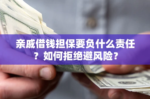 武汉亲戚借钱担保要负什么责任？如何拒绝避风险？