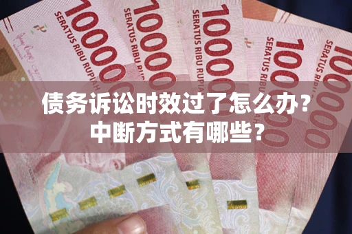 武汉债务诉讼时效过了怎么办？中断方式有哪些？
