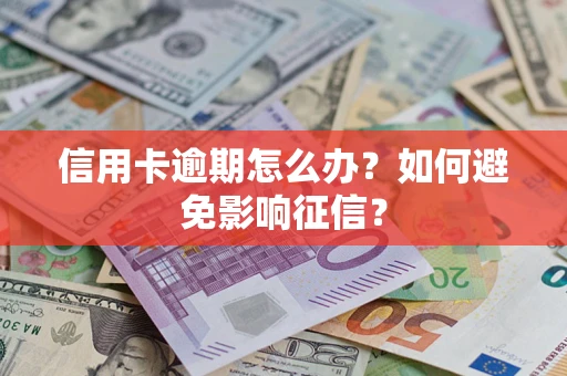 武汉信用卡逾期怎么办？如何避免影响征信？